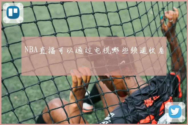 NBA直播可以通过电视哪些频道收看
