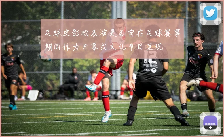 足球皮影戏表演是否曾在足球赛事期间作为开幕式文化节目呈现