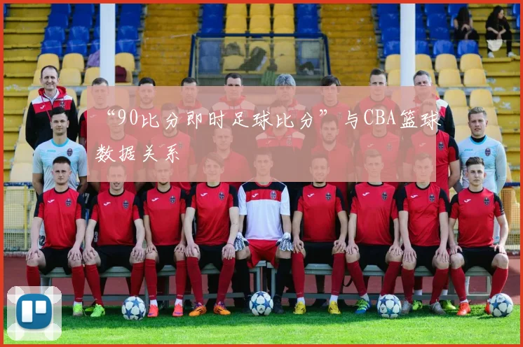 “90比分即时足球比分”与CBA篮球数据关系