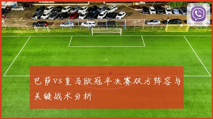 巴萨vs皇马欧冠半决赛双方阵容与关键战术分析