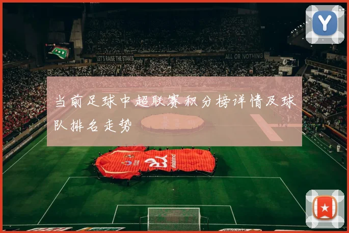当前足球中超联赛积分榜详情及球队排名走势
