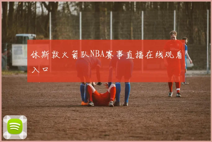 休斯敦火箭队NBA赛事直播在线观看入口