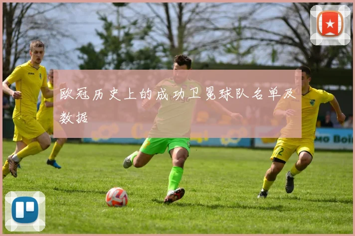 欧冠历史上的成功卫冕球队名单及数据