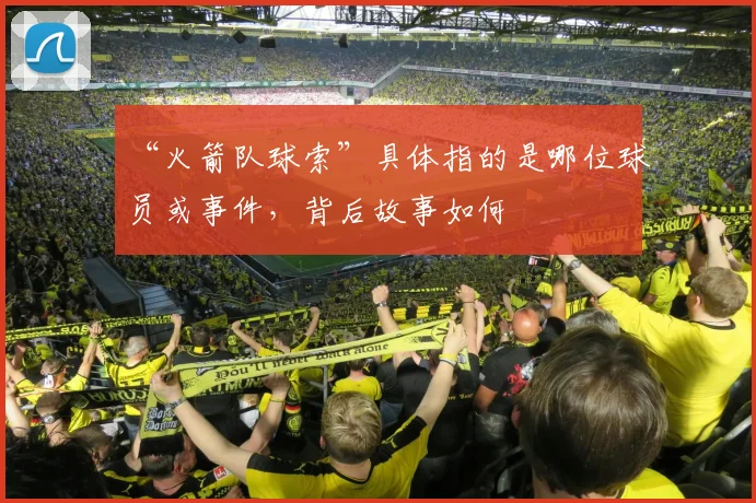 “火箭队球索”具体指的是哪位球员或事件，背后故事如何