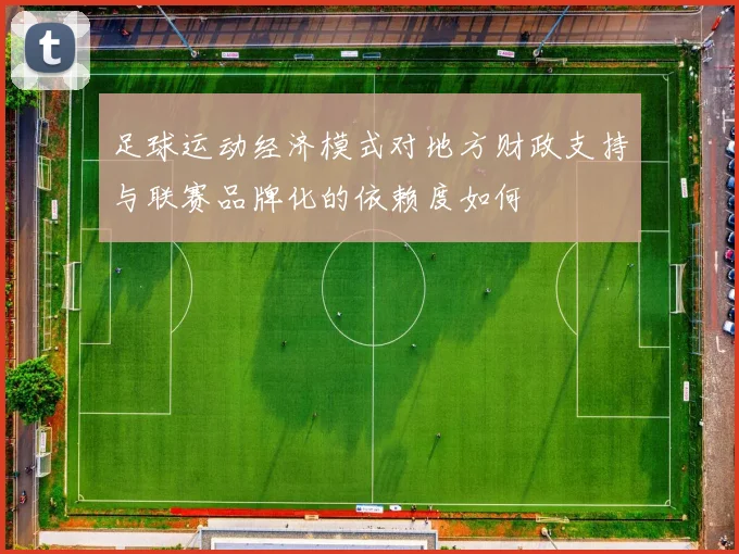 足球运动经济模式对地方财政支持与联赛品牌化的依赖度如何