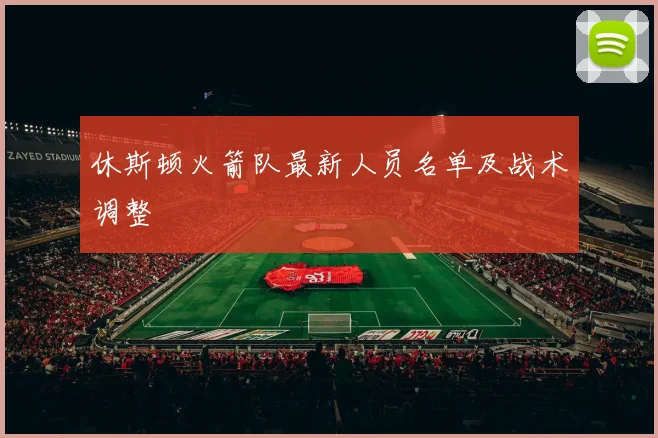 休斯顿火箭队最新人员名单及战术调整